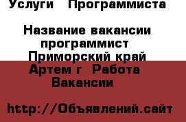Услуги - Программиста PHP, MySQL, PostgreSQL, ClickHouse › Название вакансии ­ программист - Приморский край, Артем г. Работа » Вакансии   